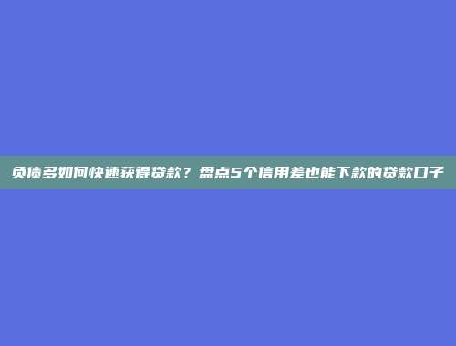 负债多如何快速获得贷款？盘点5个信用差也能下款的贷款口子