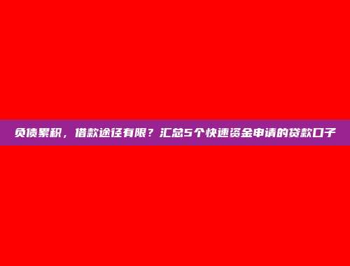 负债累积，借款途径有限？汇总5个快速资金申请的贷款口子