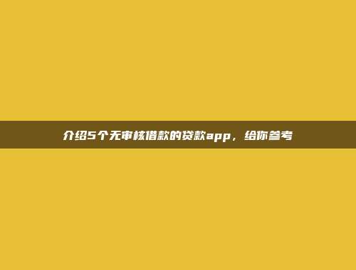 介绍5个无审核借款的贷款app，给你参考