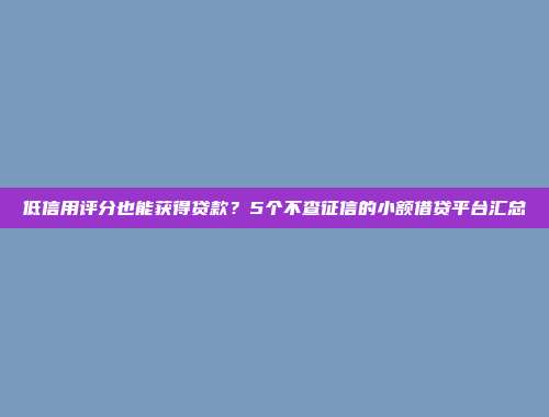 低信用评分也能获得贷款？5个不查征信的小额借贷平台汇总