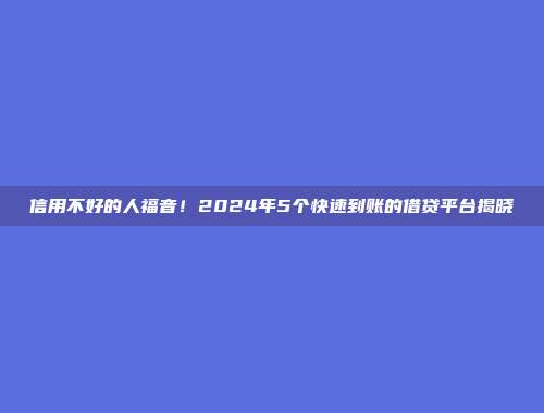 信用不好的人福音！2024年5个快速到账的借贷平台揭晓