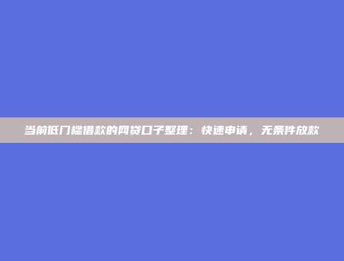 当前低门槛借款的网贷口子整理：快速申请，无条件放款