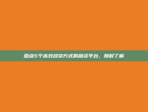 盘点5个高效放贷方式的融资平台，随时了解