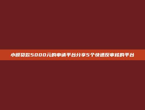 小额贷款5000元的申请平台分享5个快速反审核的平台