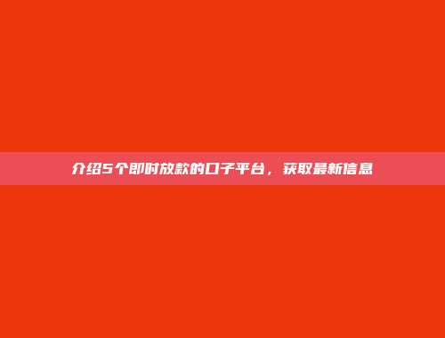 介绍5个即时放款的口子平台，获取最新信息