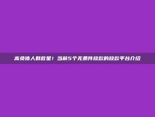 高负债人群救星！当前5个无条件放款的放款平台介绍