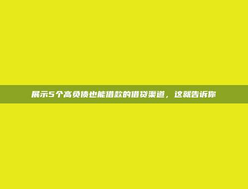 展示5个高负债也能借款的借贷渠道，这就告诉你