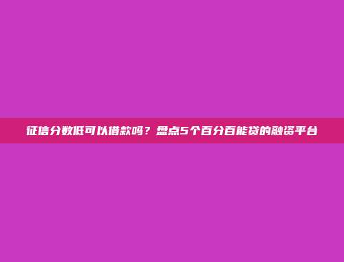 征信分数低可以借款吗？盘点5个百分百能贷的融资平台