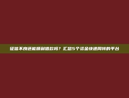 征信不良还能顺利借款吗？汇总5个资金快速周转的平台