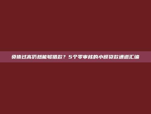 负债过高仍然能够借款？5个零审核的小额贷款通道汇编