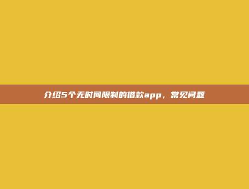 介绍5个无时间限制的借款app，常见问题