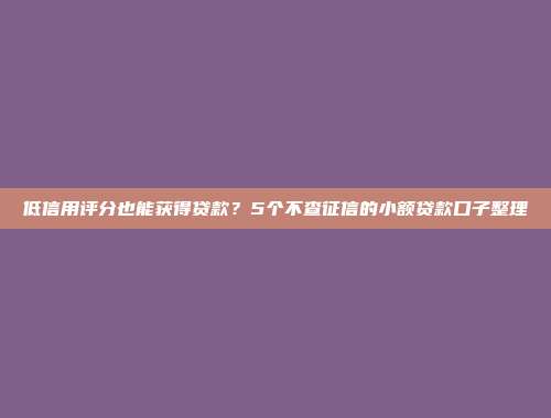 低信用评分也能获得贷款？5个不查征信的小额贷款口子整理