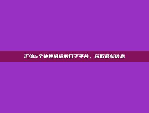 汇编5个快速借贷的口子平台，获取最新信息