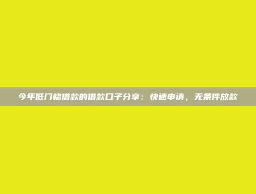 今年低门槛借款的借款口子分享：快速申请，无条件放款