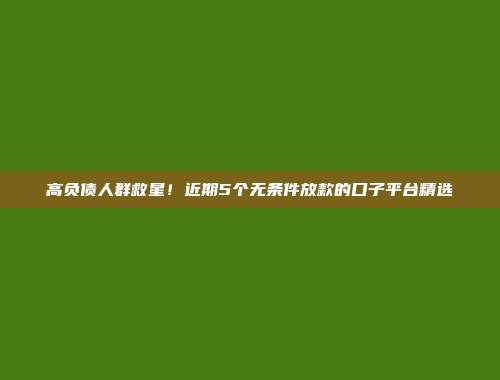 高负债人群救星！近期5个无条件放款的口子平台精选