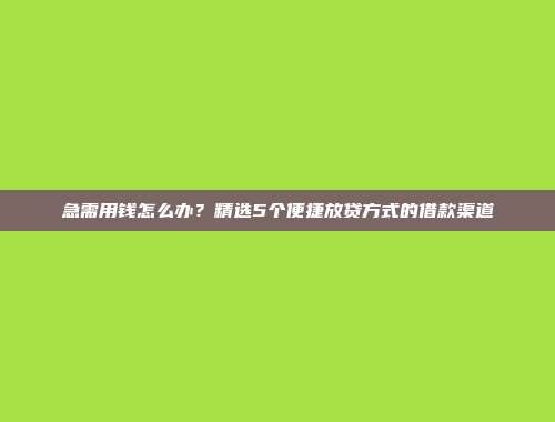 急需用钱怎么办？精选5个便捷放贷方式的借款渠道