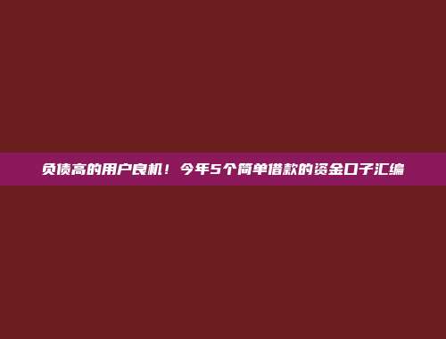 负债高的用户良机！今年5个简单借款的资金口子汇编