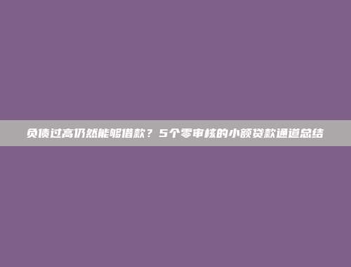 负债过高仍然能够借款？5个零审核的小额贷款通道总结