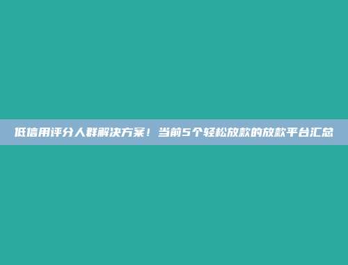 低信用评分人群解决方案！当前5个轻松放款的放款平台汇总