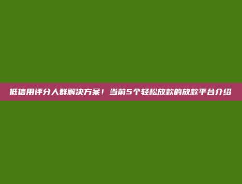 低信用评分人群解决方案！当前5个轻松放款的放款平台介绍