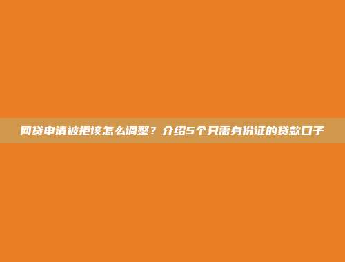 网贷申请被拒该怎么调整？介绍5个只需身份证的贷款口子