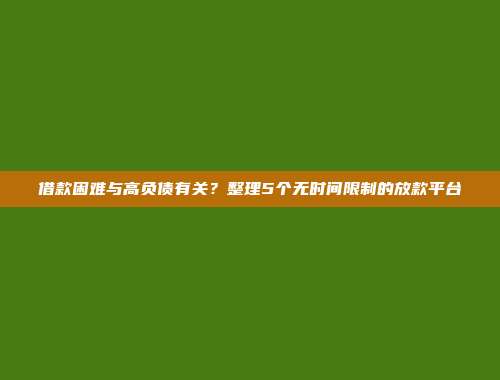 借款困难与高负债有关？整理5个无时间限制的放款平台