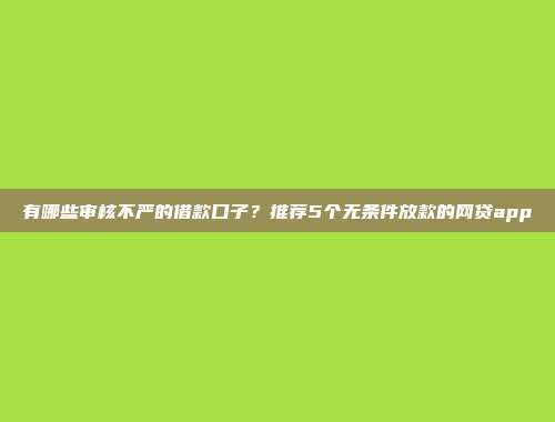 有哪些审核不严的借款口子？推荐5个无条件放款的网贷app