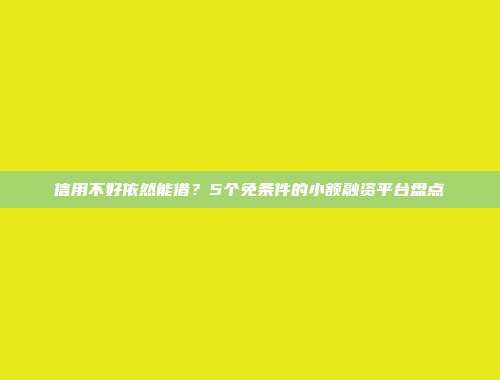 信用不好依然能借？5个免条件的小额融资平台盘点