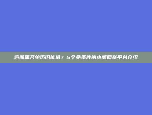 逾期黑名单仍旧能借？5个免条件的小额网贷平台介绍