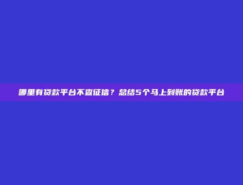 哪里有贷款平台不查征信？总结5个马上到账的贷款平台