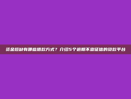 资金短缺有哪些借款方式？介绍5个逾期不查征信的贷款平台