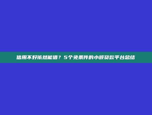 信用不好依然能借？5个免条件的小额贷款平台总结