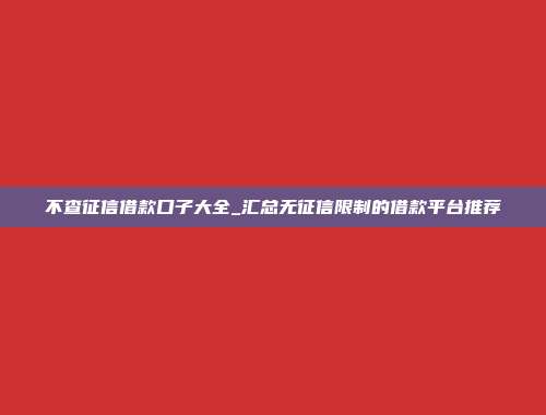 不查征信借款口子大全_汇总无征信限制的借款平台推荐