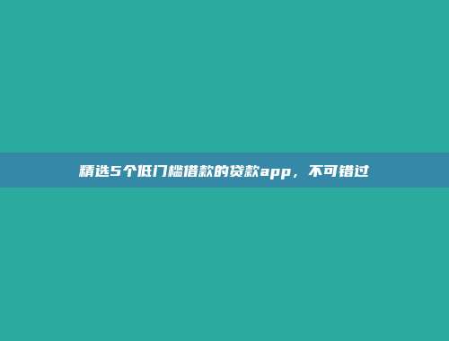 精选5个低门槛借款的贷款app，不可错过