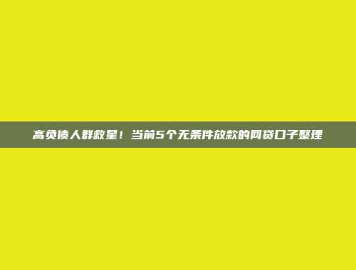 高负债人群救星！当前5个无条件放款的网贷口子整理