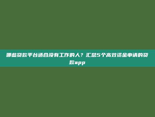 哪些贷款平台适合没有工作的人？汇总5个高效资金申请的贷款app