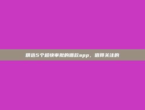 精选5个超快审批的借款app，值得关注的