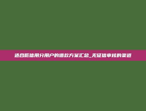 适合低信用分用户的借款方案汇总_无征信审核的渠道