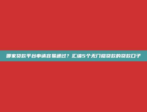 哪家贷款平台申请容易通过？汇编5个无门槛贷款的贷款口子