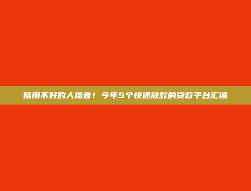 信用不好的人福音！今年5个快速放款的贷款平台汇编