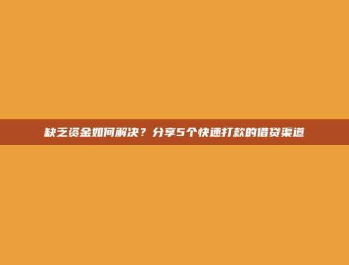 缺乏资金如何解决？分享5个快速打款的借贷渠道