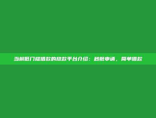 当前低门槛借款的放款平台介绍：秒批申请，简单借款