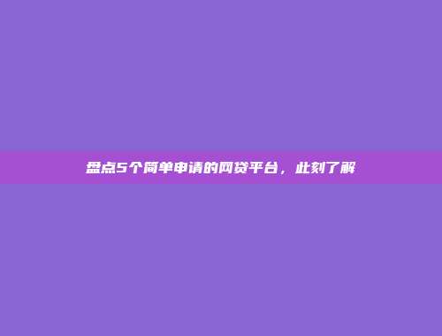 盘点5个简单申请的网贷平台，此刻了解