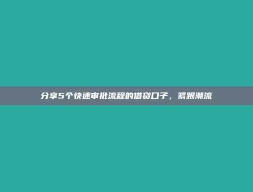 分享5个快速审批流程的借贷口子，紧跟潮流