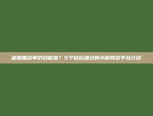 逾期黑名单仍旧能借？5个轻松通过的小额网贷平台介绍