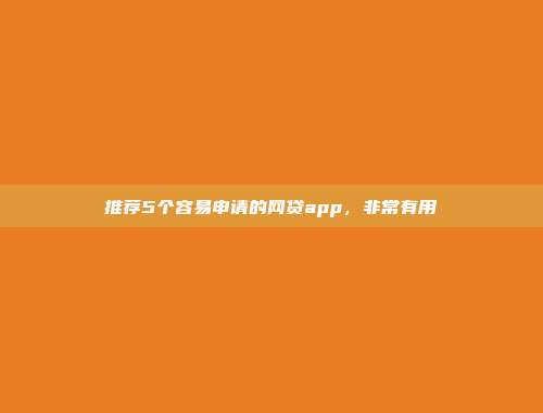 推荐5个容易申请的网贷app，非常有用