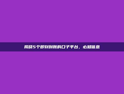 揭晓5个即刻到账的口子平台，必知信息