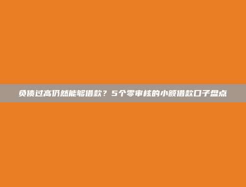 负债过高仍然能够借款？5个零审核的小额借款口子盘点