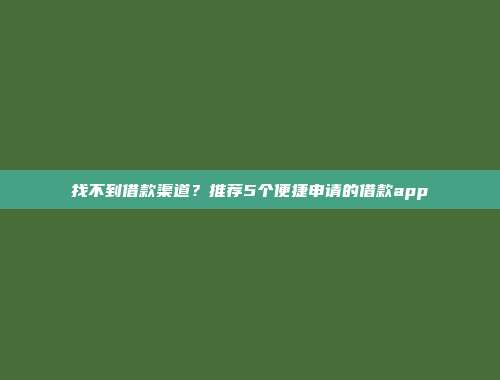 找不到借款渠道？推荐5个便捷申请的借款app