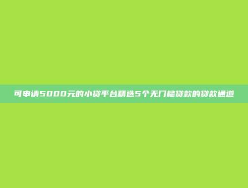 可申请5000元的小贷平台精选5个无门槛贷款的贷款通道